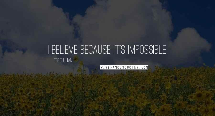 Tertullian quotes: I believe BECAUSE it's impossible.