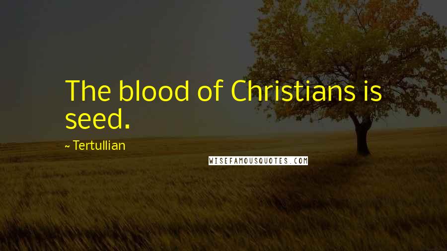 Tertullian quotes: The blood of Christians is seed.