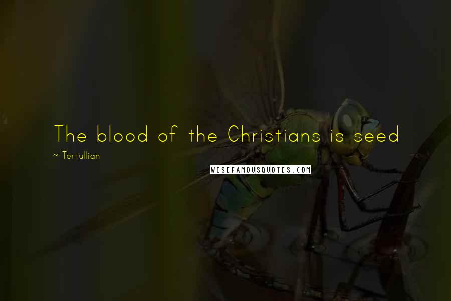 Tertullian quotes: The blood of the Christians is seed