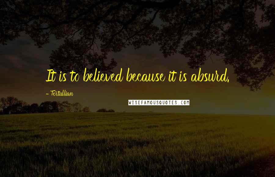 Tertullian quotes: It is to believed because it is absurd.