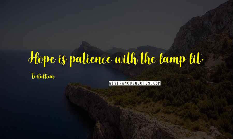 Tertullian quotes: Hope is patience with the lamp lit.