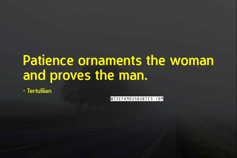 Tertullian quotes: Patience ornaments the woman and proves the man.