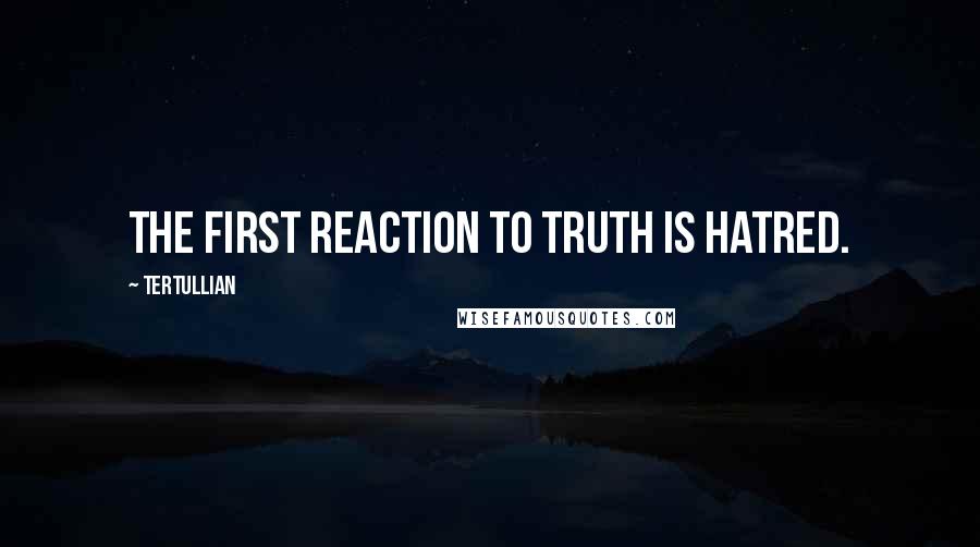 Tertullian quotes: The first reaction to truth is hatred.
