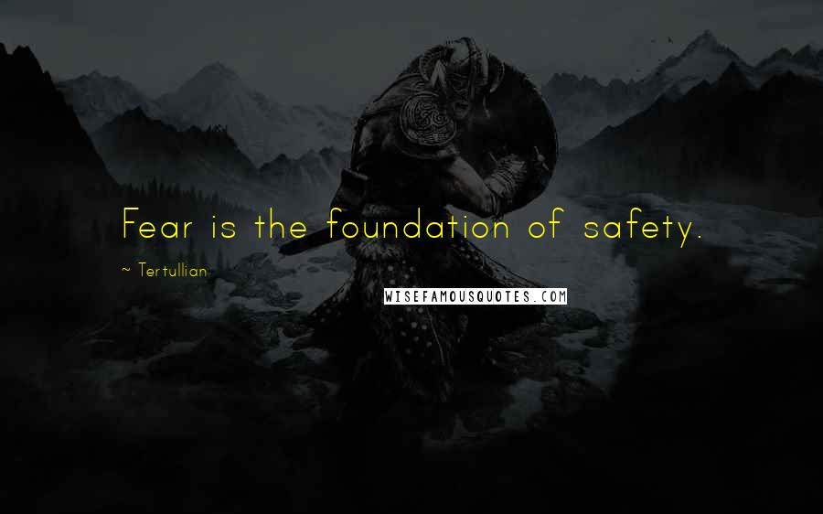 Tertullian quotes: Fear is the foundation of safety.