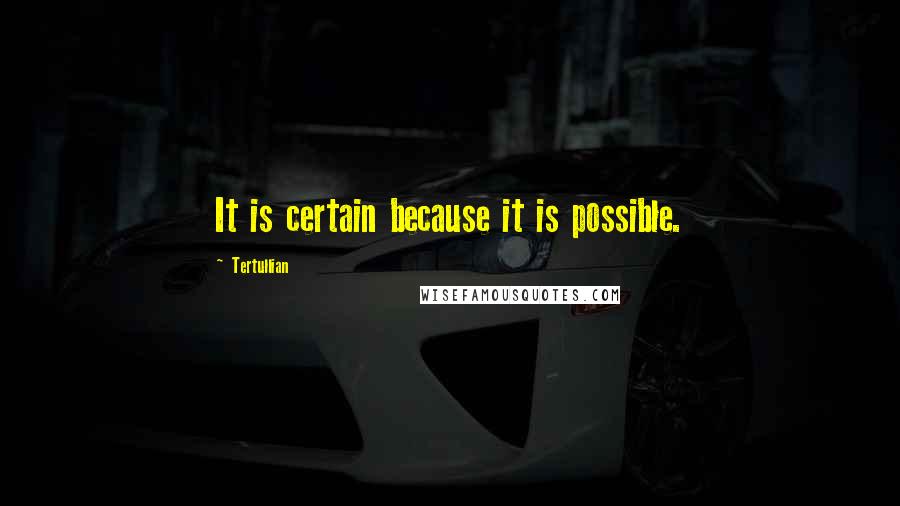 Tertullian quotes: It is certain because it is possible.
