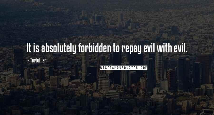 Tertullian quotes: It is absolutely forbidden to repay evil with evil.