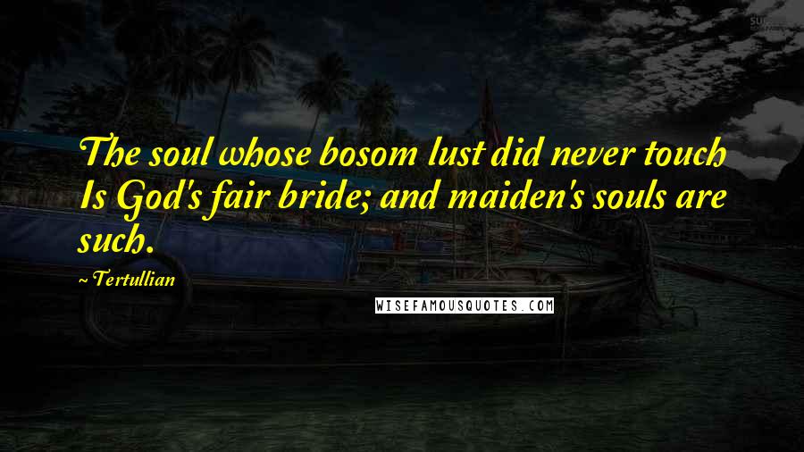 Tertullian quotes: The soul whose bosom lust did never touch Is God's fair bride; and maiden's souls are such.
