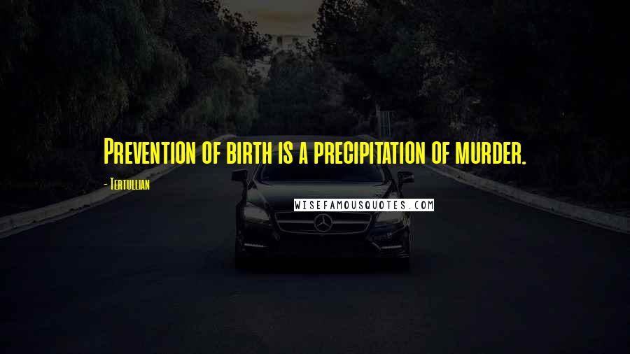 Tertullian quotes: Prevention of birth is a precipitation of murder.