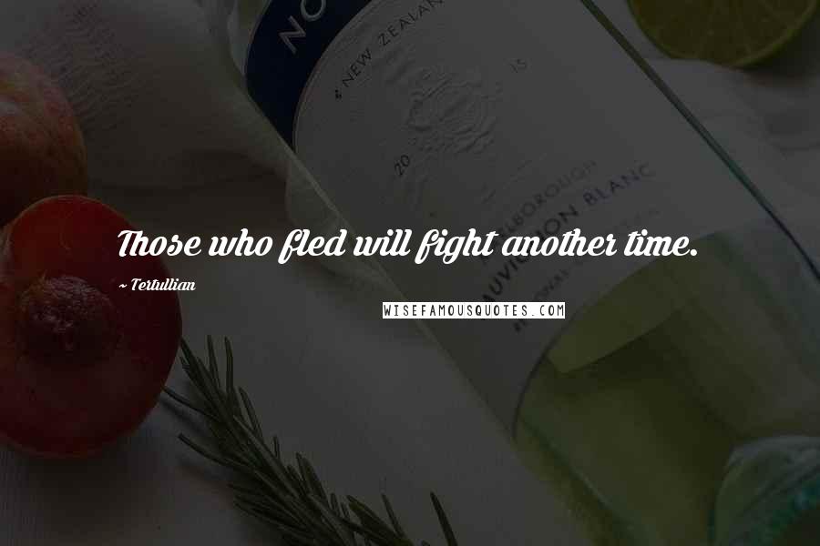 Tertullian quotes: Those who fled will fight another time.