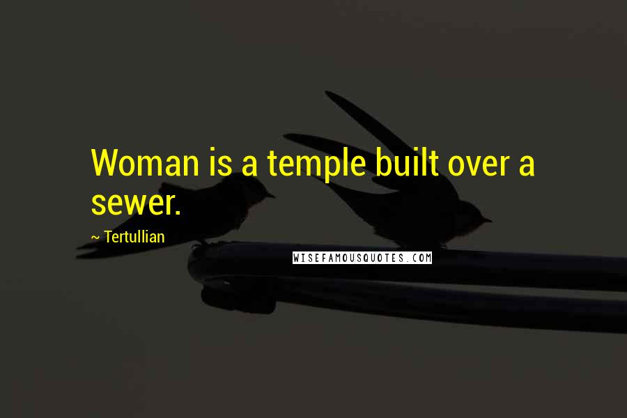 Tertullian quotes: Woman is a temple built over a sewer.