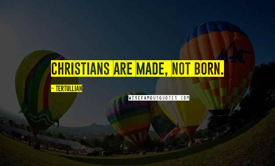 Tertullian quotes: Christians are made, not born.