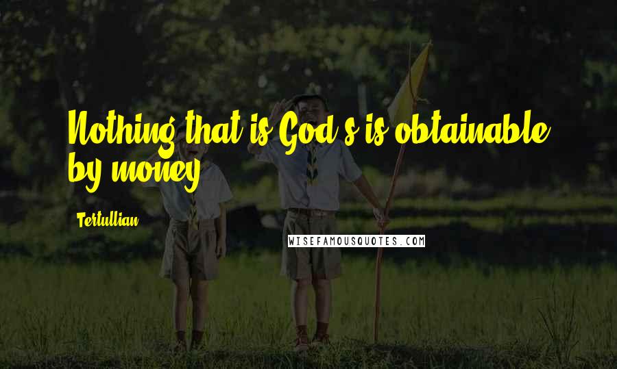 Tertullian quotes: Nothing that is God's is obtainable by money.