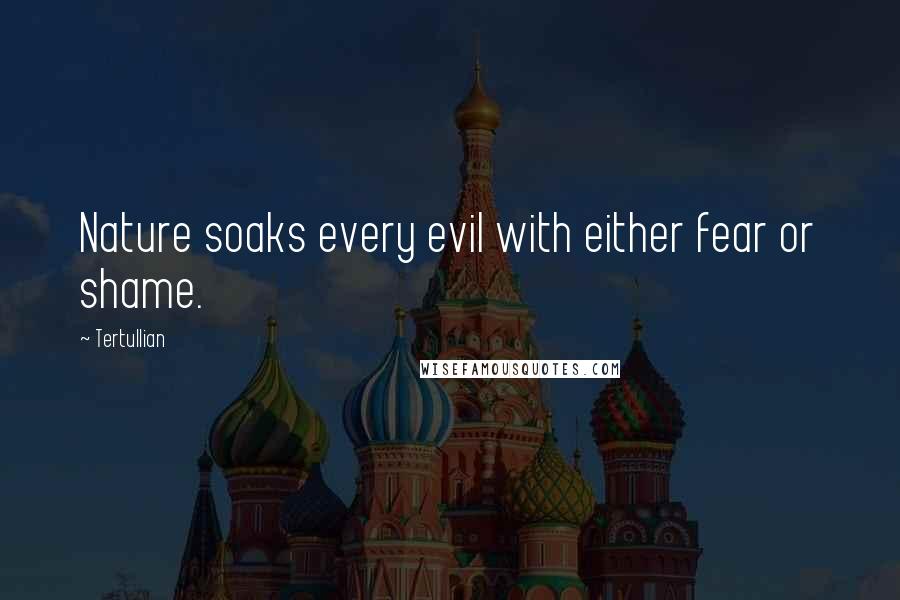 Tertullian quotes: Nature soaks every evil with either fear or shame.