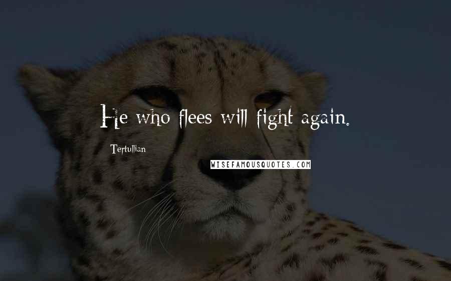 Tertullian quotes: He who flees will fight again.