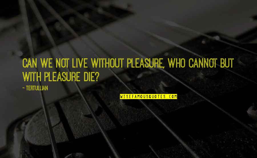 Tertullian Quotes By Tertullian: Can we not live without pleasure, who cannot