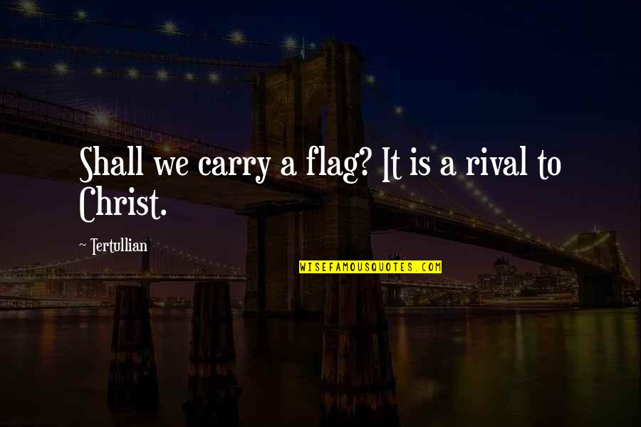 Tertullian Quotes By Tertullian: Shall we carry a flag? It is a