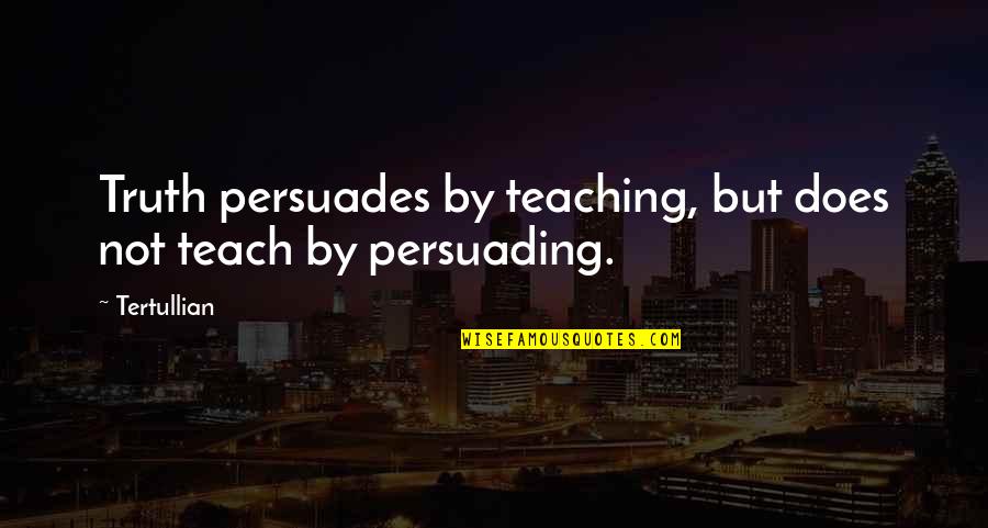 Tertullian Quotes By Tertullian: Truth persuades by teaching, but does not teach