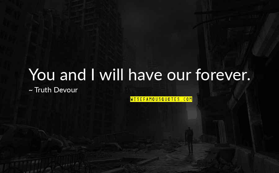 Tertzakian Urologist Quotes By Truth Devour: You and I will have our forever. Tertzakian Urologist Quotes By Truth Devour: You and I will have our forever.