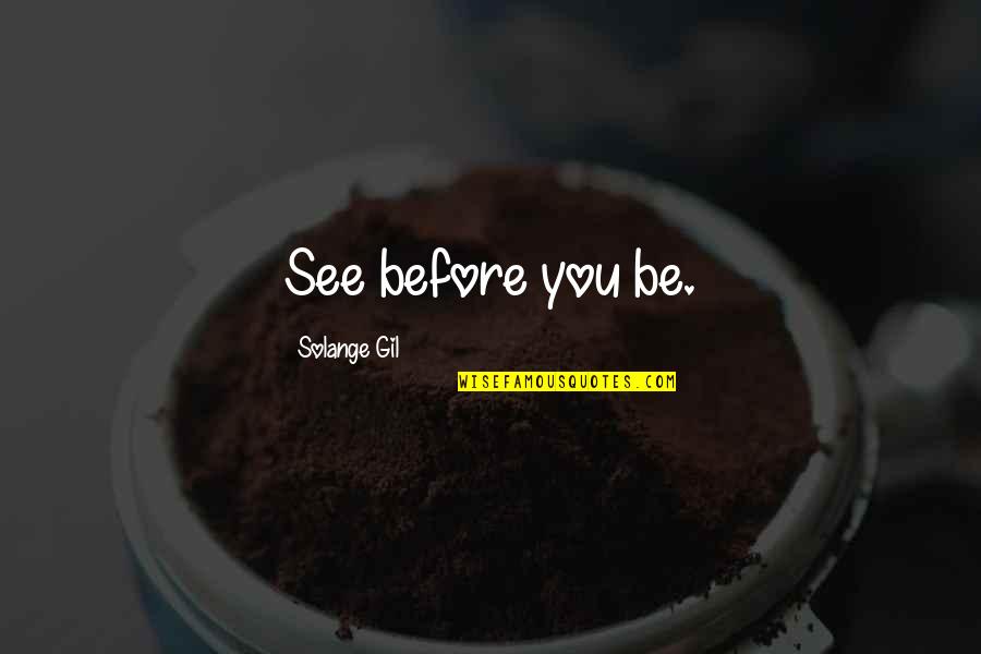 Teruaki Nagata Quotes By Solange Gil: See before you be. Teruaki Nagata Quotes By Solange Gil: See before you be.