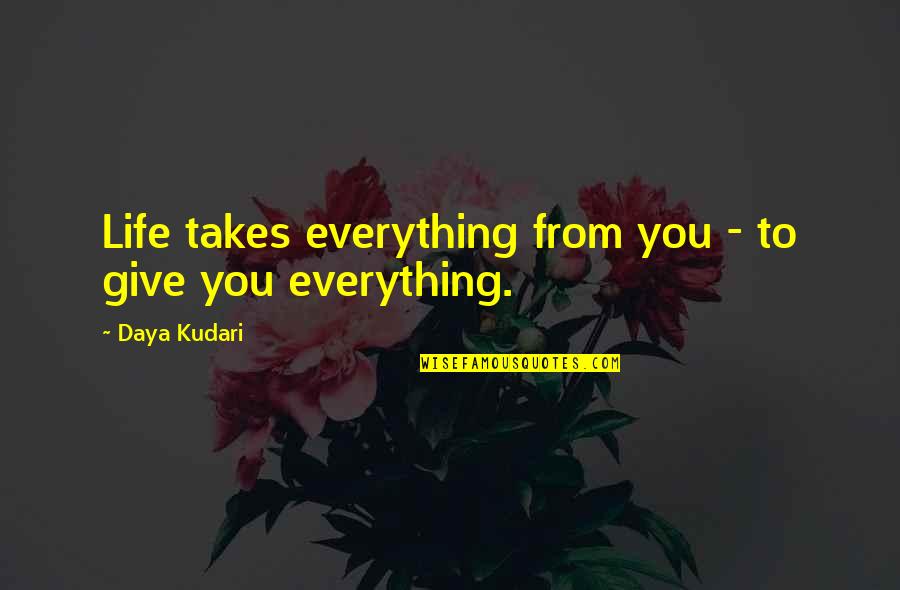 Teruel Mapa Quotes By Daya Kudari: Life takes everything from you - to give Teruel Mapa Quotes By Daya Kudari: Life takes everything from you - to give