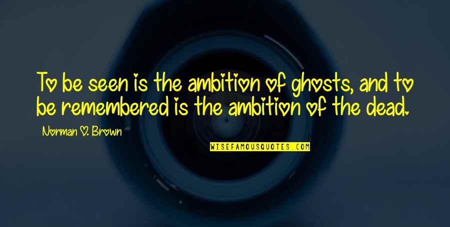 Teruko Quotes By Norman O. Brown: To be seen is the ambition of ghosts, Teruko Quotes By Norman O. Brown: To be seen is the ambition of ghosts,
