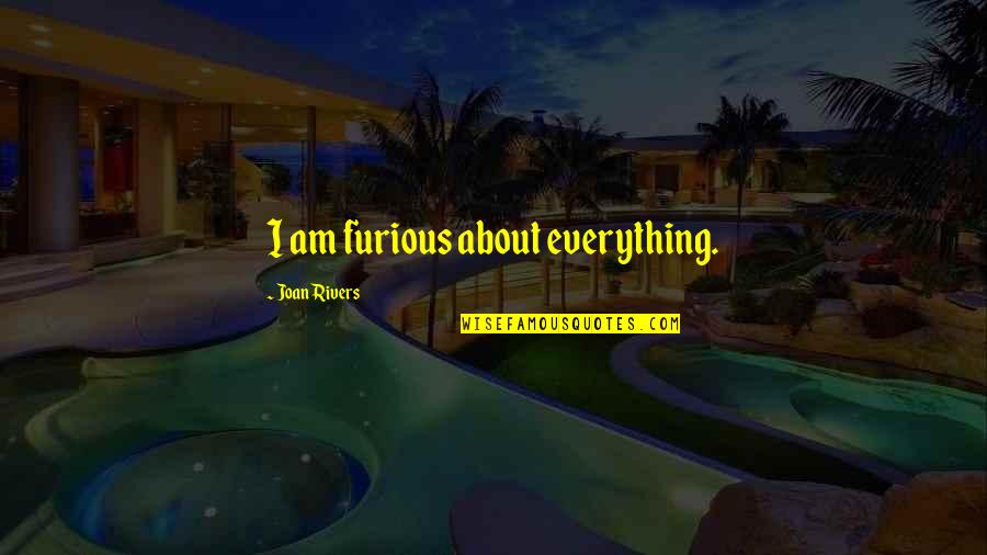 Teruko Weinberg Quotes By Joan Rivers: I am furious about everything. Teruko Weinberg Quotes By Joan Rivers: I am furious about everything.
