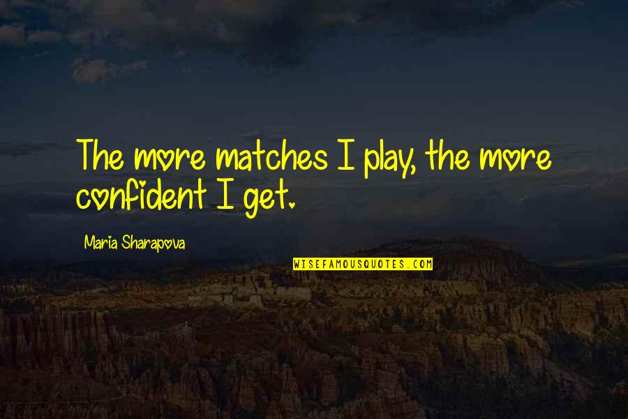 Teruo Hayashi Quotes By Maria Sharapova: The more matches I play, the more confident Teruo Hayashi Quotes By Maria Sharapova: The more matches I play, the more confident