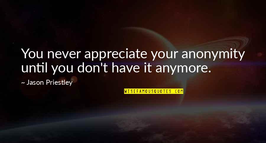 Tervalo Quotes By Jason Priestley: You never appreciate your anonymity until you don't Tervalo Quotes By Jason Priestley: You never appreciate your anonymity until you don't