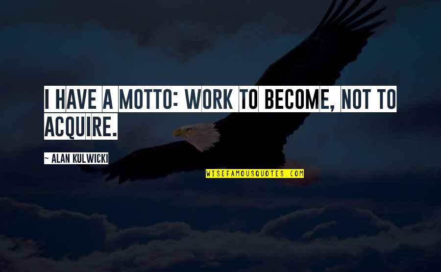 Tervez S Quotes By Alan Kulwicki: I have a motto: Work to become, not Tervez S Quotes By Alan Kulwicki: I have a motto: Work to become, not