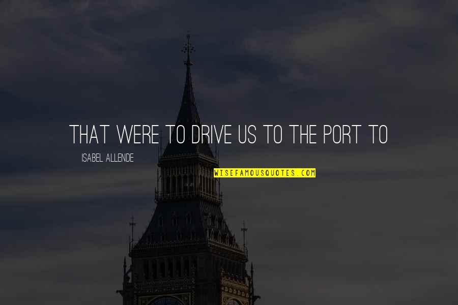 Terwilliger Pappas Quotes By Isabel Allende: that were to drive us to the port Terwilliger Pappas Quotes By Isabel Allende: that were to drive us to the port