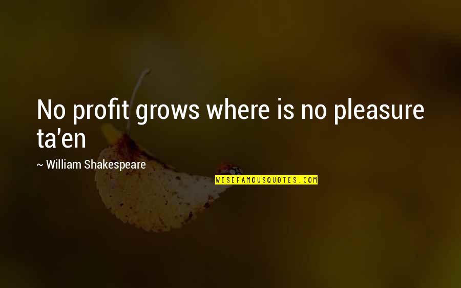 Terwilligers Quotes By William Shakespeare: No profit grows where is no pleasure ta'en Terwilligers Quotes By William Shakespeare: No profit grows where is no pleasure ta'en