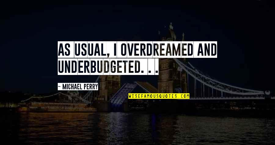 Tery Quotes By Michael Perry: As usual, I overdreamed and underbudgeted. . .