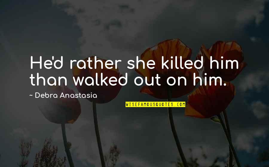 Terzakis Pet Quotes By Debra Anastasia: He'd rather she killed him than walked out Terzakis Pet Quotes By Debra Anastasia: He'd rather she killed him than walked out