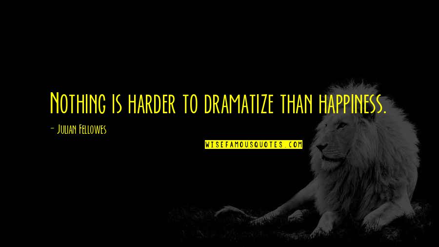 Terzanelle In Thunderweather Quotes By Julian Fellowes: Nothing is harder to dramatize than happiness. Terzanelle In Thunderweather Quotes By Julian Fellowes: Nothing is harder to dramatize than happiness.