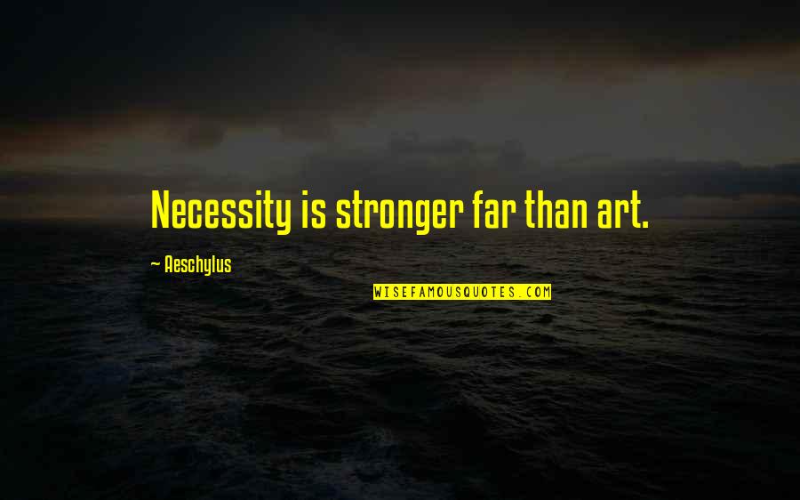Terzhs Quotes By Aeschylus: Necessity is stronger far than art. Terzhs Quotes By Aeschylus: Necessity is stronger far than art.