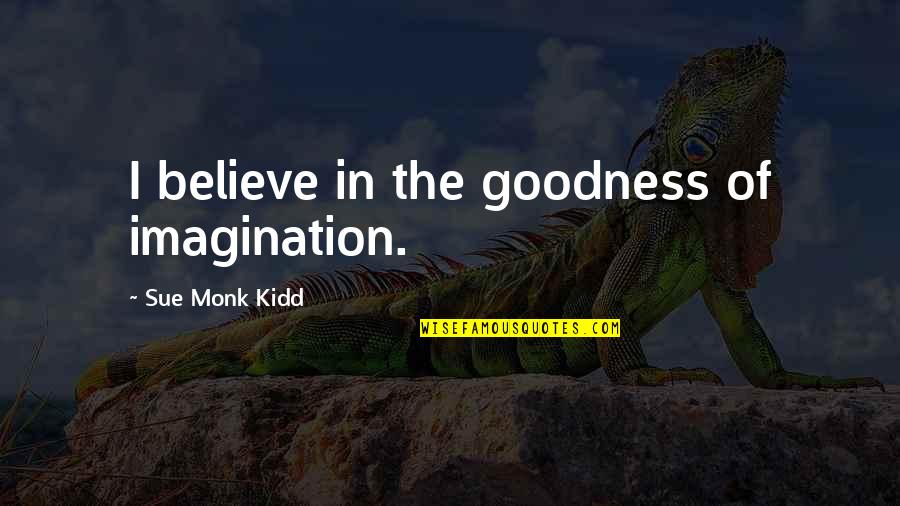 Terzian Obituary Quotes By Sue Monk Kidd: I believe in the goodness of imagination.