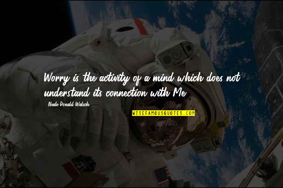 Terzioglu Vakfi Burs Quotes By Neale Donald Walsch: Worry is the activity of a mind which Terzioglu Vakfi Burs Quotes By Neale Donald Walsch: Worry is the activity of a mind which