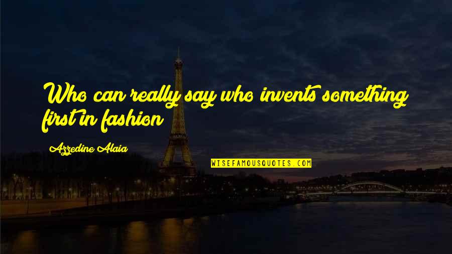 Tescats Quotes By Azzedine Alaia: Who can really say who invents something first