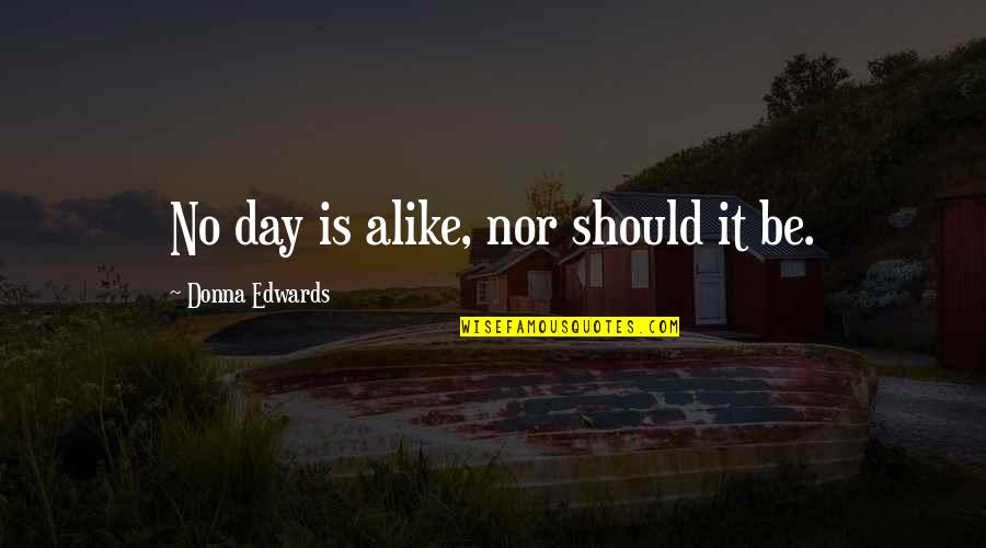 Teschio Disegno Quotes By Donna Edwards: No day is alike, nor should it be.