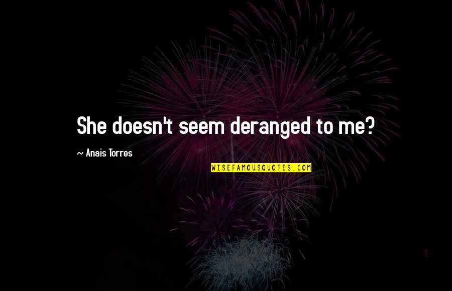 Teschner Sl7 Quotes By Anais Torres: She doesn't seem deranged to me? Teschner Sl7 Quotes By Anais Torres: She doesn't seem deranged to me?