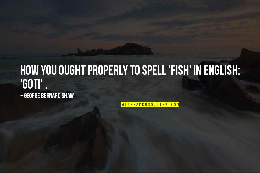 Teselling Quotes By George Bernard Shaw: How you ought properly to spell 'fish' in