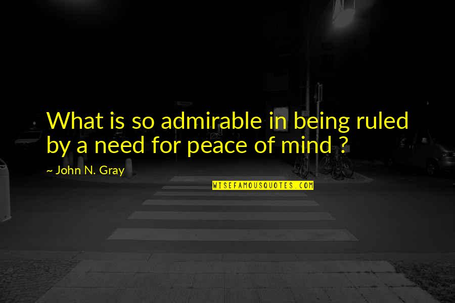 Teshale Bekele Quotes By John N. Gray: What is so admirable in being ruled by