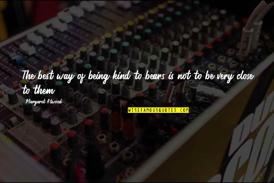 Teshale Bekele Quotes By Margaret Atwood: The best way of being kind to bears Teshale Bekele Quotes By Margaret Atwood: The best way of being kind to bears