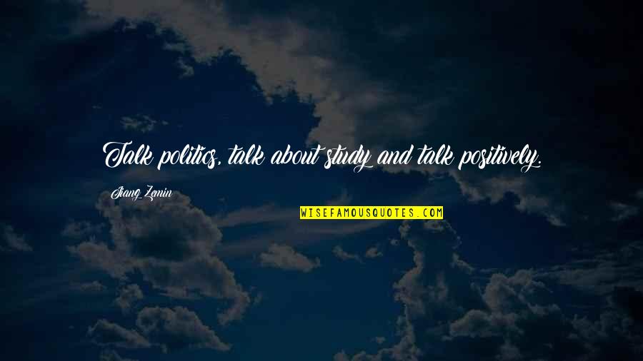 Tesicles Quotes By Jiang Zemin: Talk politics, talk about study and talk positively. Tesicles Quotes By Jiang Zemin: Talk politics, talk about study and talk positively.