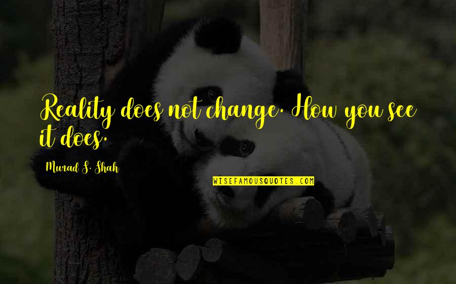 Tesis De Grado Quotes By Murad S. Shah: Reality does not change. How you see it