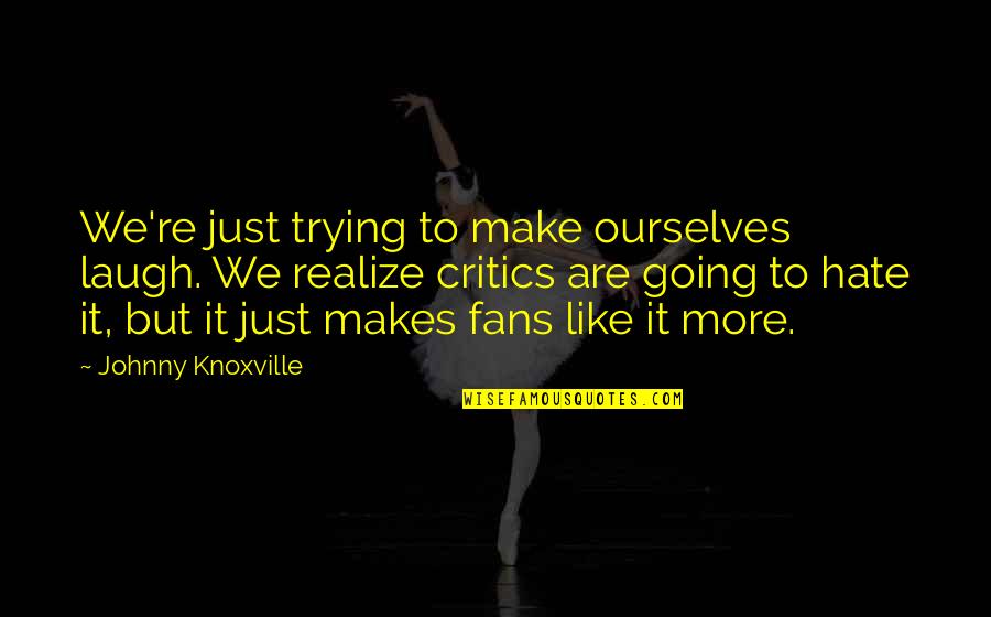 Tesla Motors Quote Quotes By Johnny Knoxville: We're just trying to make ourselves laugh. We Tesla Motors Quote Quotes By Johnny Knoxville: We're just trying to make ourselves laugh. We