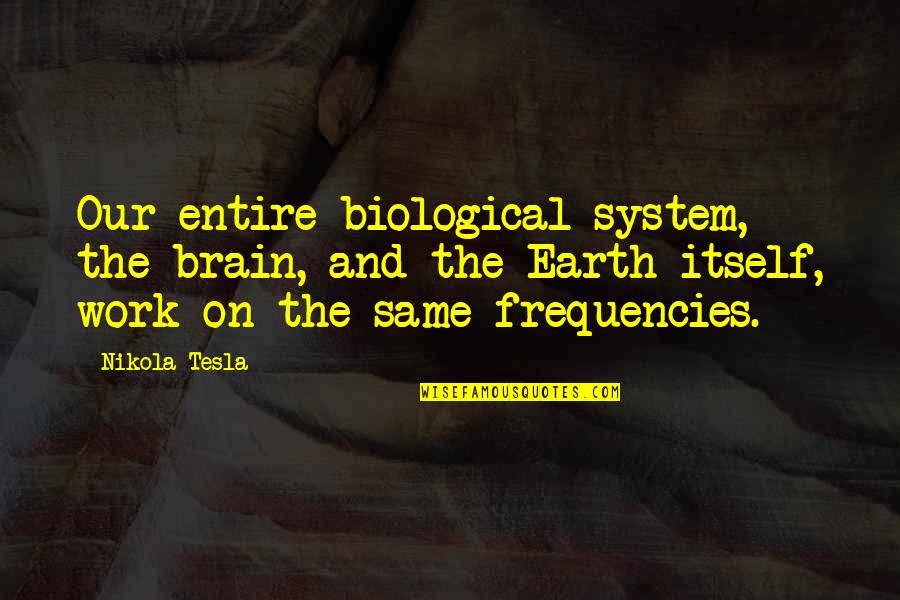 Tesla Work Quotes By Nikola Tesla: Our entire biological system, the brain, and the Tesla Work Quotes By Nikola Tesla: Our entire biological system, the brain, and the