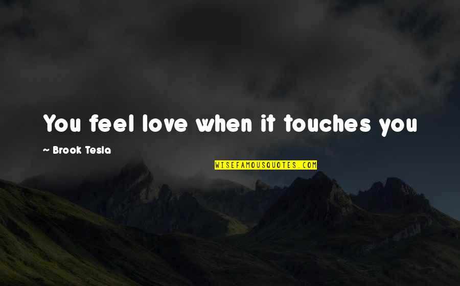 Tesla's Quotes By Brook Tesla: You feel love when it touches you