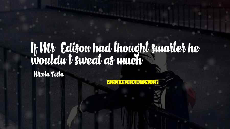 Tesla's Quotes By Nikola Tesla: If Mr. Edison had thought smarter he wouldn't Tesla's Quotes By Nikola Tesla: If Mr. Edison had thought smarter he wouldn't
