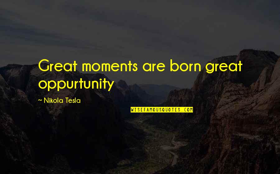 Tesla's Quotes By Nikola Tesla: Great moments are born great oppurtunity